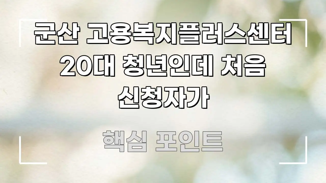 군산 고용복지플러스센터 20대 청년인데 처음 신청자가 신뢰할 수 있는 정보를 담은 텍스트 포스터 이미지 - 설명을 돕는 이미지