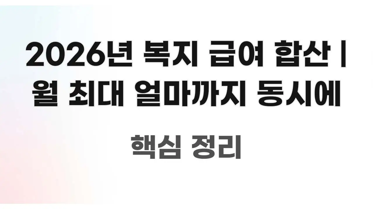 2026년 복지 급여 합산 | 월 최대 얼마까지 동시에 한눈에 보기 좋게 요약한 읽기 좋은 정보 카드 - 독자 이해를 위한 이미지