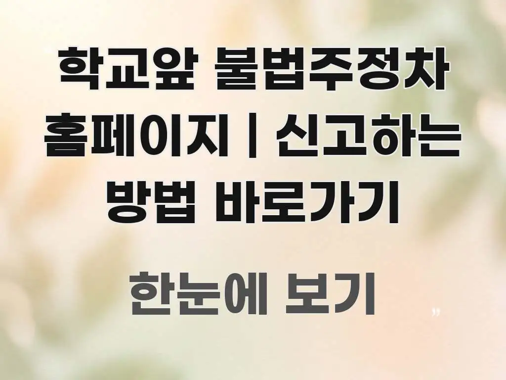 학교앞 불법주정차 홈페이지 | 신고하는 방법 바로가기 한눈에 보기 좋게 요약한 정보 정리 카드 이미지