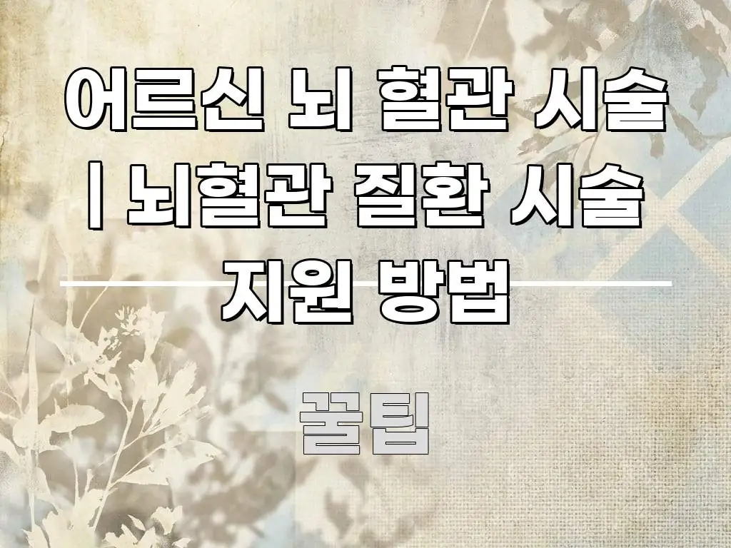 어르신 뇌 혈관 시술 | 뇌혈관 질환 시술 지원 방법 전문가가 선별한 가독성 높은 정보 이미지
