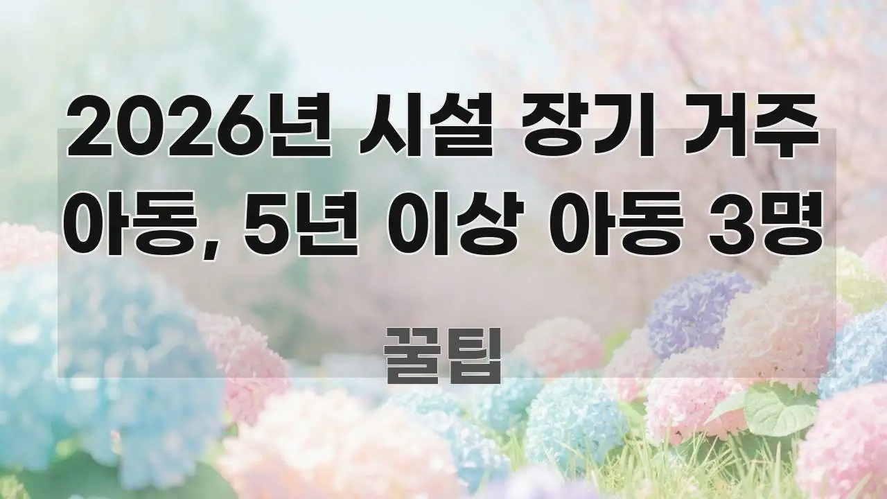 2026년 시설 장기 거주 아동, 5년 이상 아동 3명 핵심 개념을 담은 블로그 헤더 이미지 - 활용 예시 이미지
