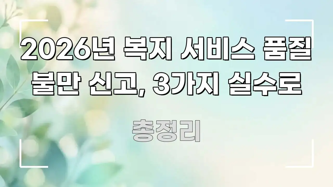 2026년 복지 서비스 품질 불만 신고, 3가지 실수로 직관적으로 이해되는 카드뉴스 스타일 이미지