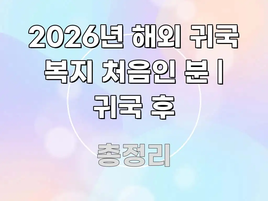 2026년 해외 귀국 복지 처음인 분 | 귀국 후 스마트하게 정리된 텍스트 포스터 이미지 - 참고용 이미지