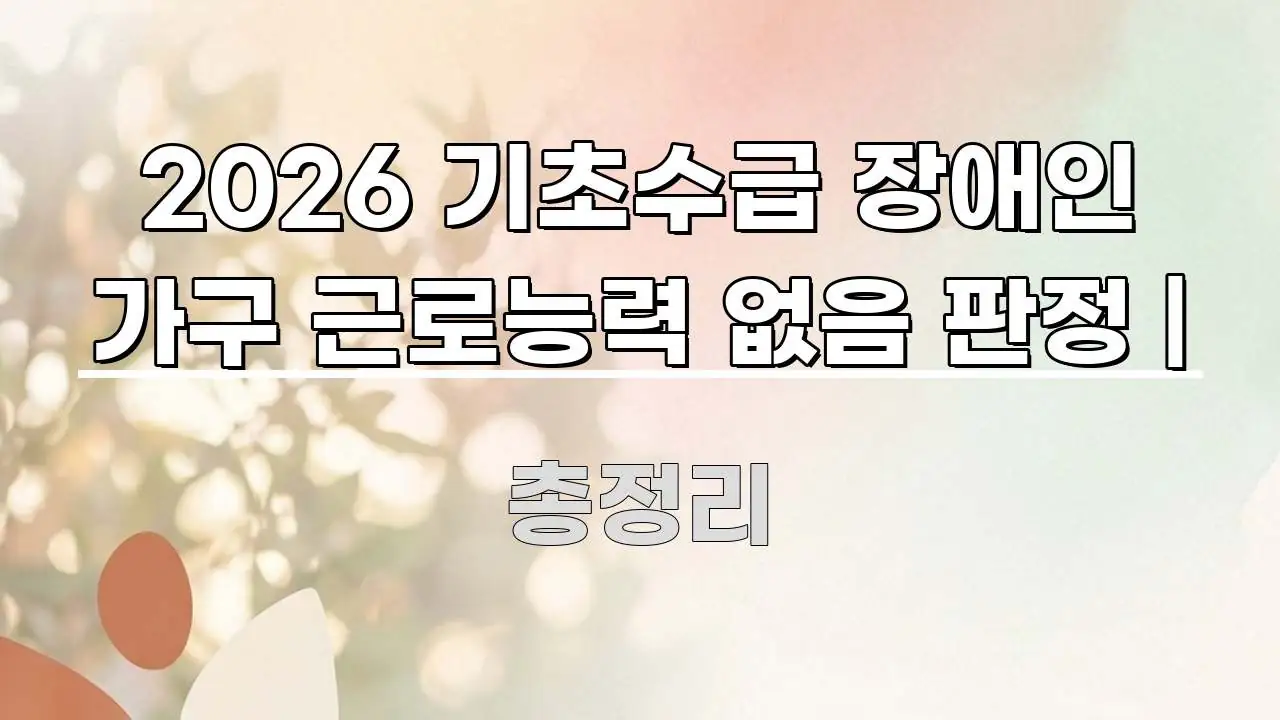 2026 기초수급 장애인 가구 근로능력 없음 판정 | 이해하기 쉬운 가독성 높은 정보 이미지