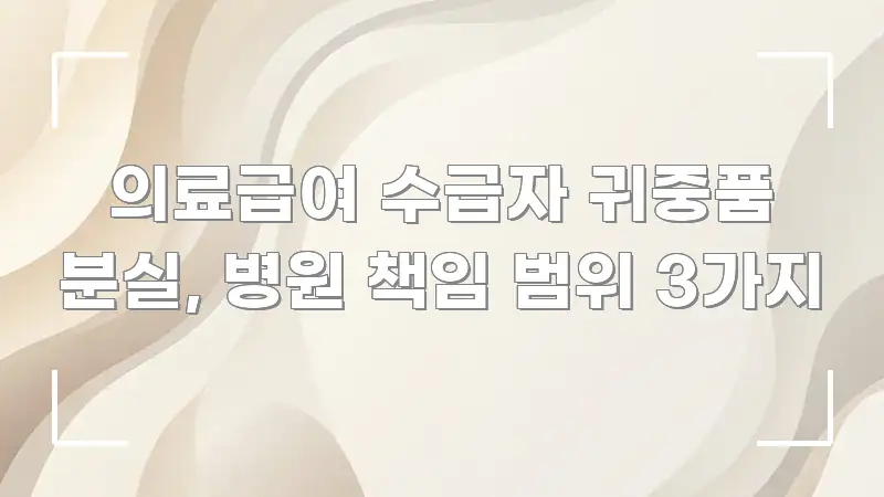 의료급여 수급자 귀중품 분실, 병원 책임 범위 3가지 카드뉴스 표지 의료급여 수급자 귀중품 분실, 병원 책임 범위 3가지 효율적으로 구성된 블로그 대표 이미지 - 독자 이해를 위한 이미지