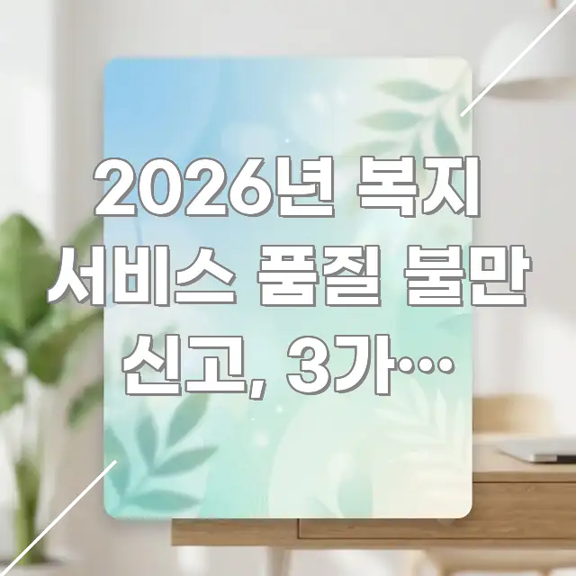 2026년 복지 서비스 품질 불만 신고, 3가지 실수로 꼭 알아야 할 정보를 담은 텍스트 포스터 이미지