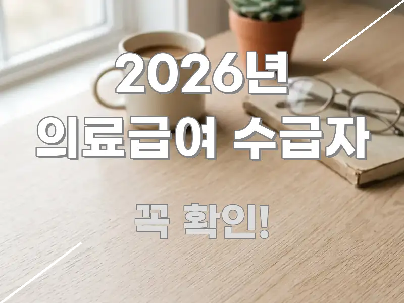 2026년 의료급여 수급자 깔끔하게 정리된 핵심 정리 썸네일 이미지 - 글 흐름을 돕는 시각 자료