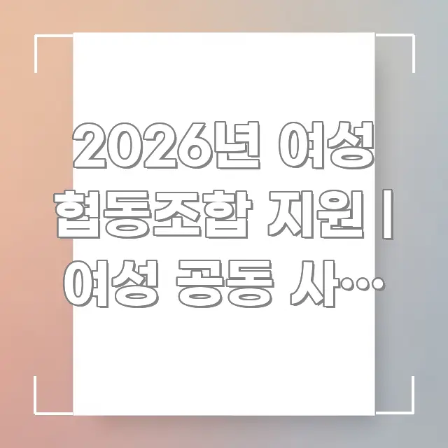2026년 여성 협동조합 지원 | 여성 공동 사업 지원 한눈에 들어오는 블로그 포스트 커버 이미지 - 글 흐름을 돕는 시각 자료