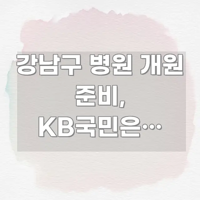 강남구 병원 개원 준비, KB국민은행 의료 개원 자금 핵심 개념을 담은 핵심 정보 비주얼 - 본문 내용과 연관된 이미지