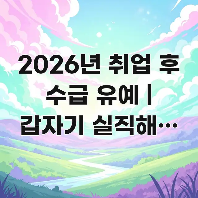 2026년 취업 후 수급 유예 | 갑자기 실직해도 빠른 이해하기 쉬운 정보 카드 디자인 이미지