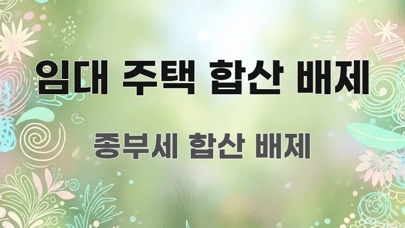 임대 주택 합산 배제 핵심 요약 임대 주택 합산 배제 전문가가 선별한 포스트 대표 비주얼 이미지