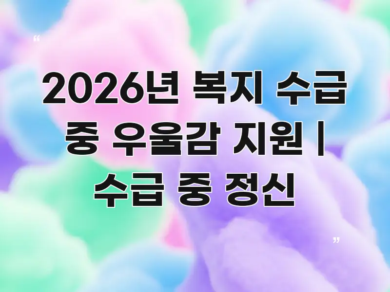 2026년 복지 수급 중 우울감 지원 | 수급 중 정신 핵심 정보를 압축한 타이포그래피 블로그 표지 - 가독성을 높이는 이미지