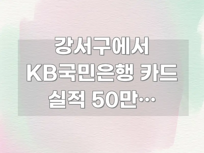강서구에서 KB국민은행 카드 실적 50만원 채우기, 카드뉴스 표지 강서구에서 KB국민은행 카드 실적 50만원 채우기, 한 번에 이해되는 카드뉴스 스타일 이미지 - 내용 요약을 위한 이미지