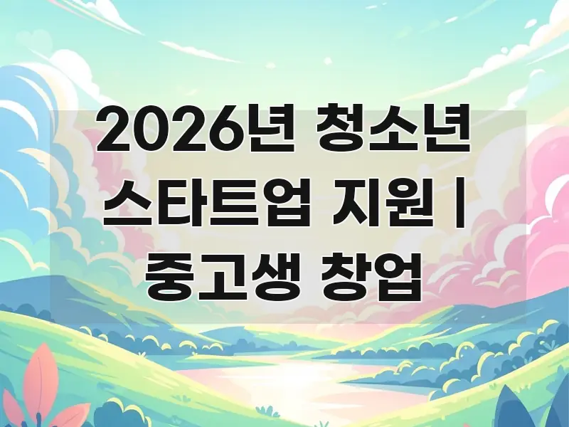 2026년 청소년 스타트업 지원 | 중고생 창업 카드뉴스 표지 2026년 청소년 스타트업 지원 | 중고생 창업 핵심 정보 중심의 정보 정리 카드 이미지