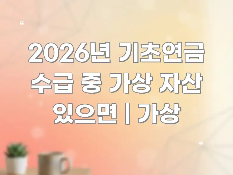 2026년 기초연금 수급 중 가상 자산 있으면 | 가상 명확하게 정리된 텍스트 기반 블로그 이미지 - 독자 이해를 위한 이미지