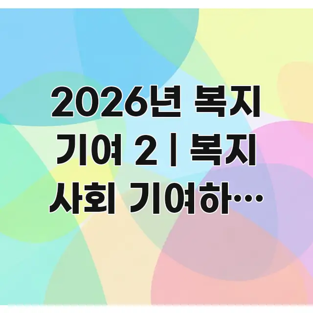 2026년 복지 기여 2 | 복지 사회 기여하는 방법 독자를 위해 선별한 가독성 높은 정보 이미지 - 본문 내용과 연관된 이미지