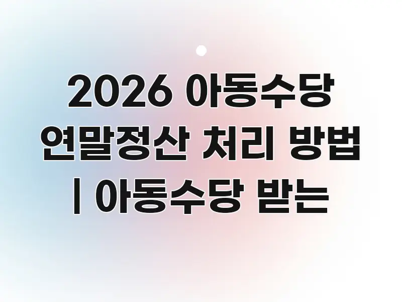 2026 아동수당 연말정산 처리 방법 | 아동수당 받는 핵심 정보 중심의 텍스트 포스터 이미지 - 독자 이해를 위한 이미지