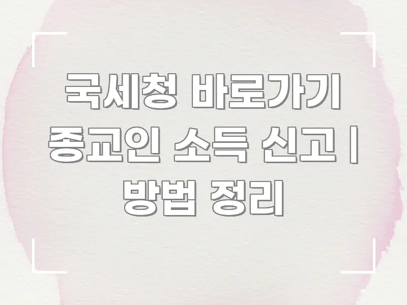 국세청 바로가기 종교인 소득 신고 | 방법 정리 카드뉴스 표지 국세청 바로가기 종교인 소득 신고 | 방법 정리 깔끔하게 정리된 블로그 포스트 커버 이미지 - 내용 요약을 위한 이미지