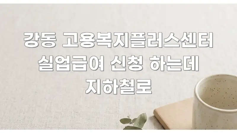 강동 고용복지플러스센터 실업급여 신청 하는데 지하철로 꼭 필요한 정보만 담은 정보 정리 카드 이미지 - 본문 내용과 연관된 이미지