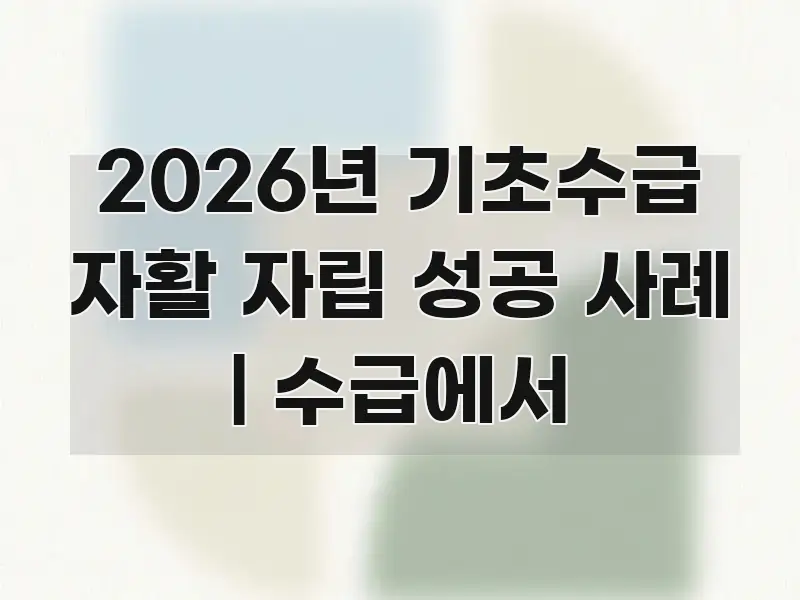 2026년 기초수급 자활 자립 성공 사례 | 수급에서 핵심만 담은 핵심 요약 디자인 카드