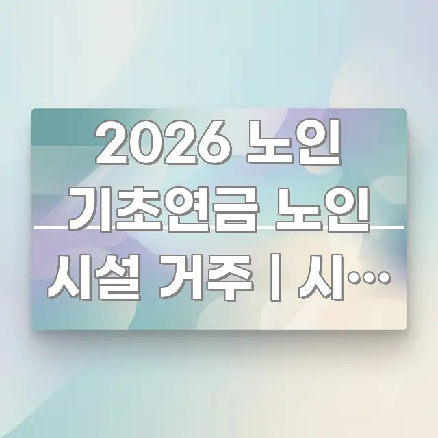 2026 노인 기초연금 노인 시설 거주 | 시설 거주 알기 쉽게 정리한 포스트 대표 비주얼 이미지