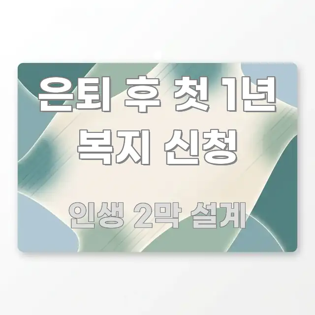 은퇴 후 첫 1년 복지 신청 깔끔하게 정리된 핵심 요약 디자인 카드 - 독자 이해를 위한 이미지