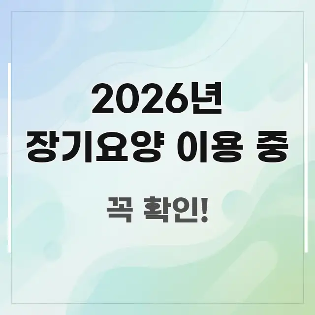 2026년 장기요양 이용 중 꼭 알아야 할 정보를 담은 가독성 높은 정보 이미지