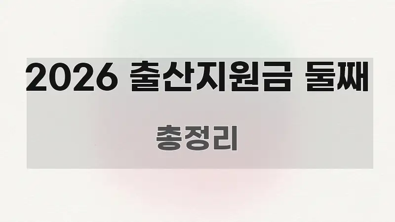 2026 출산지원금 둘째 주요 포인트를 요약한 포스트 대표 비주얼 이미지 - 내용 요약을 위한 이미지