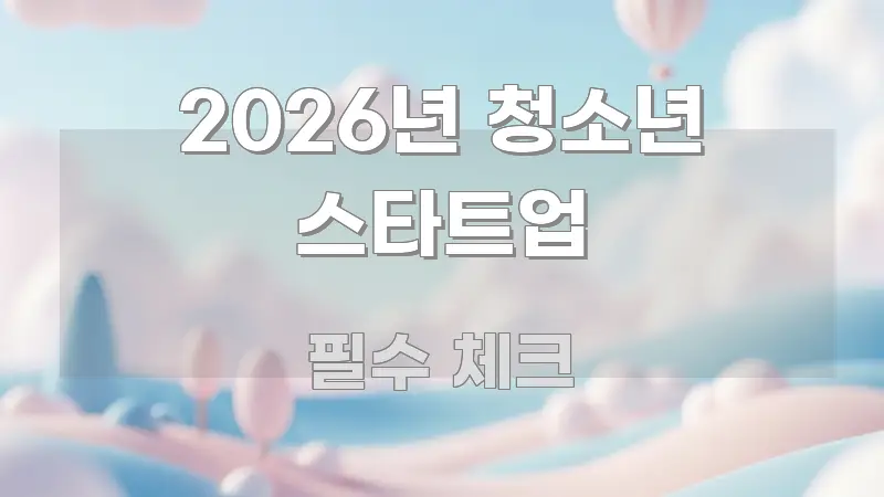 2026년 청소년 스타트업 정보 이미지 2026년 청소년 스타트업 꼭 필요한 정보만 담은 텍스트 기반 블로그 이미지