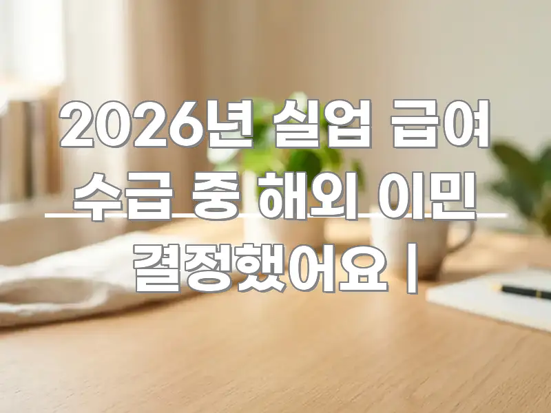 2026년 실업 급여 수급 중 해외 이민 결정했어요 | 심플하고 명확하게 정리한 읽기 좋은 정보 카드 - 독자 이해를 위한 이미지