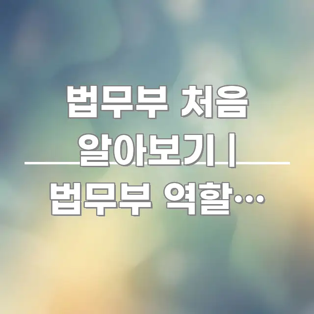 법무부 처음 알아보기 | 법무부 역할과 출입국 관리 스마트하게 정리된 콘텐츠 요약 표지 이미지 - 글 흐름을 돕는 시각 자료