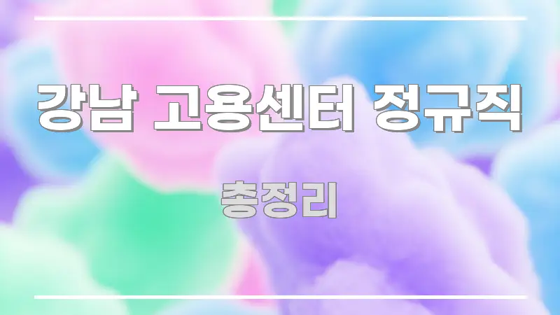 강남 고용센터 정규직 핵심 정보를 압축한 정보 정리 카드 이미지 - 설명을 돕는 이미지