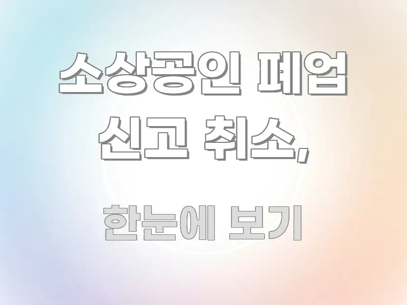 소상공인 폐업 신고 취소, 정보 이미지 소상공인 폐업 신고 취소, 꼭 알아야 할 정보를 담은 텍스트 포스터 이미지 - 본문 내용과 연관된 이미지