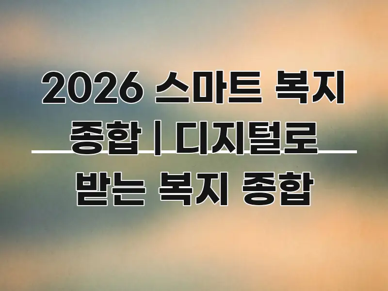 2026 스마트 복지 종합 | 디지털로 받는 복지 종합 핵심만 담은 타이포그래피 블로그 표지 - 설명을 돕는 이미지