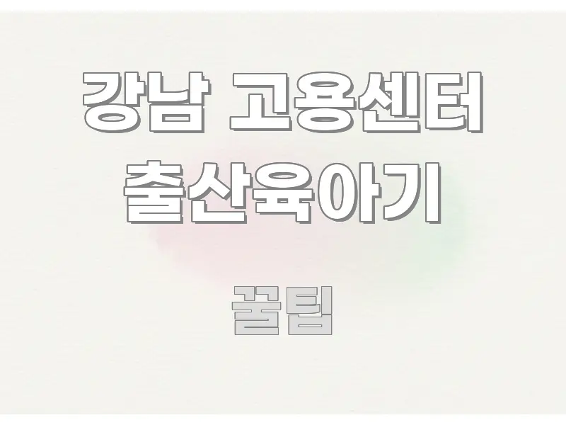 강남 고용센터 출산육아기 흐름을 잡아주는 핵심 요약 디자인 카드 - 가독성을 높이는 이미지