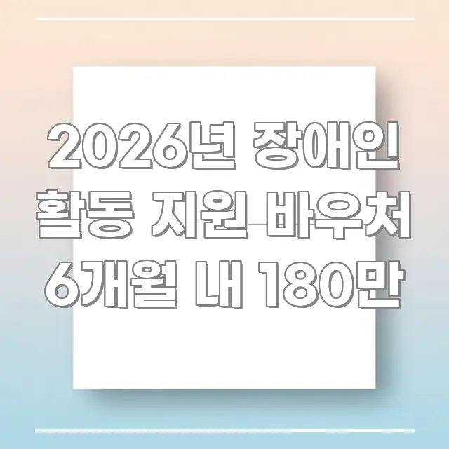 2026년 장애인 활동 지원 바우처 6개월 내 180만 주요 포인트를 요약한 정보 카드 디자인 이미지