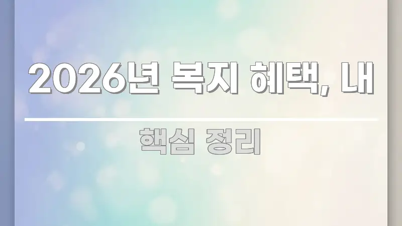 2026년 복지 혜택, 내 알기 쉽게 정리한 콘텐츠 요약 표지 이미지 - 글 흐름을 돕는 시각 자료