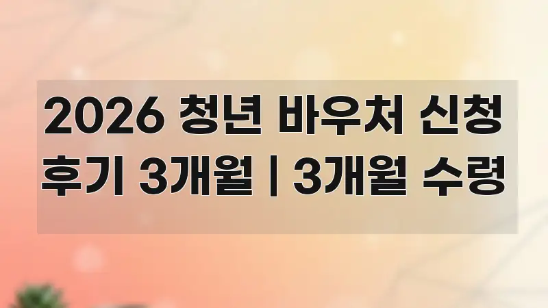 2026 청년 바우처 신청 후기 3개월 | 3개월 수령 주요 흐름을 설명한 핵심 키워드 시각화 이미지