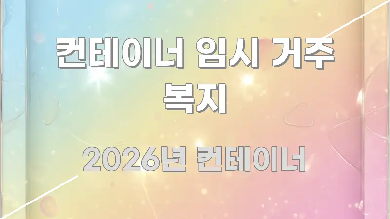 컨테이너 임시 거주 복지 핵심 요약 컨테이너 임시 거주 복지 전문가가 선별한 핵심 키워드 시각화 이미지 - 참고용 이미지