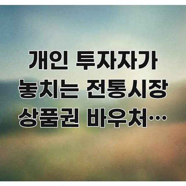 개인 투자자가 놓치는 전통시장 상품권 바우처의 숨겨진 꼭 필요한 정보만 담은 핵심 정보 비주얼 - 본문 내용과 연관된 이미지