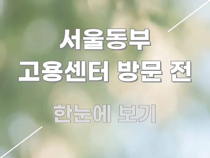 서울동부 고용센터 방문 전 빠르게 이해할 수 있는 정보 요약 인포그래픽 이미지 - 참고용 이미지