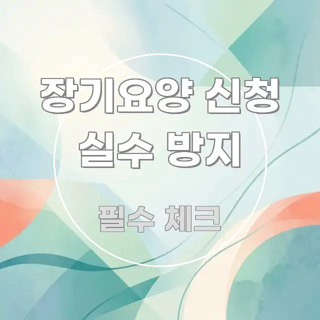장기요양 신청 실수 방지 핵심 정보 중심의 정보 정리 카드 이미지 - 내용 요약을 위한 이미지