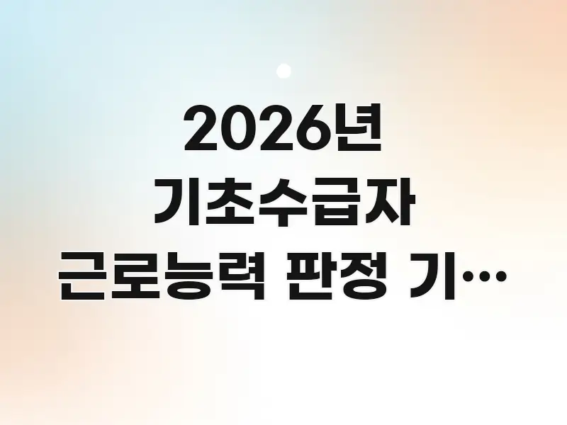 2026년 기초수급자 근로능력 판정 기준 3가지 변경 핵심 내용을 정리한 텍스트 기반 블로그 이미지