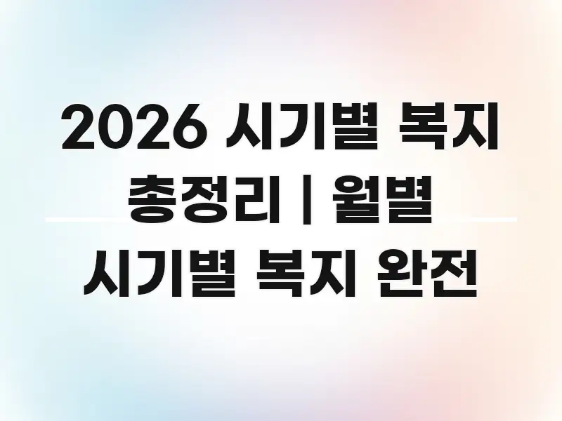 2026 시기별 복지 총정리 | 월별 시기별 복지 완전 검증된 정보로 구성된 핵심 키워드 시각화 이미지 - 활용 예시 이미지