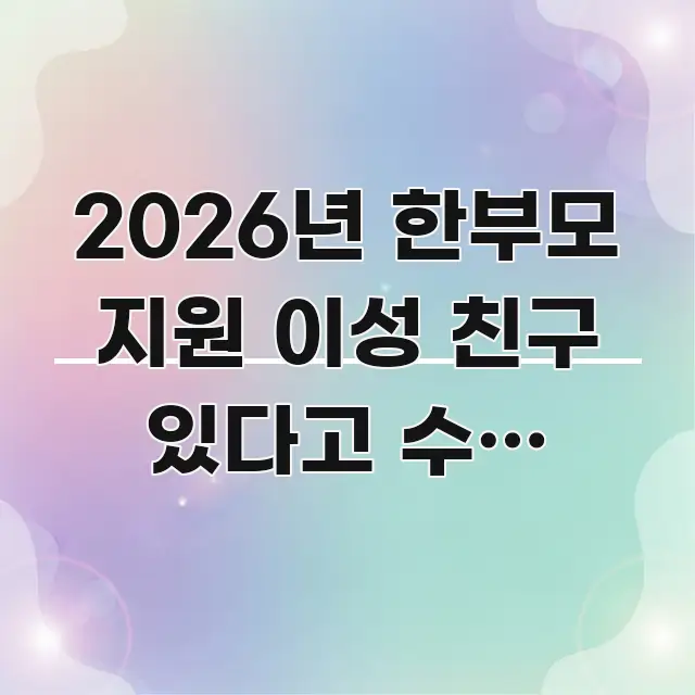 2026년 한부모 지원 이성 친구 있다고 수급 취소? 효율적으로 구성된 깔끔한 인포그래픽 표지 - 설명을 돕는 이미지