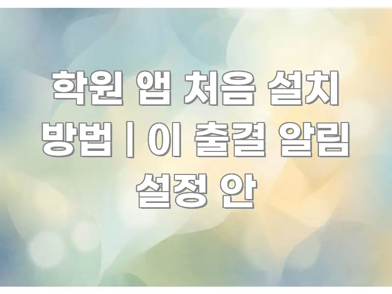 학원 앱 처음 설치 방법 | 이 출결 알림 설정 안 주요 흐름을 설명한 가독성 높은 정보 이미지