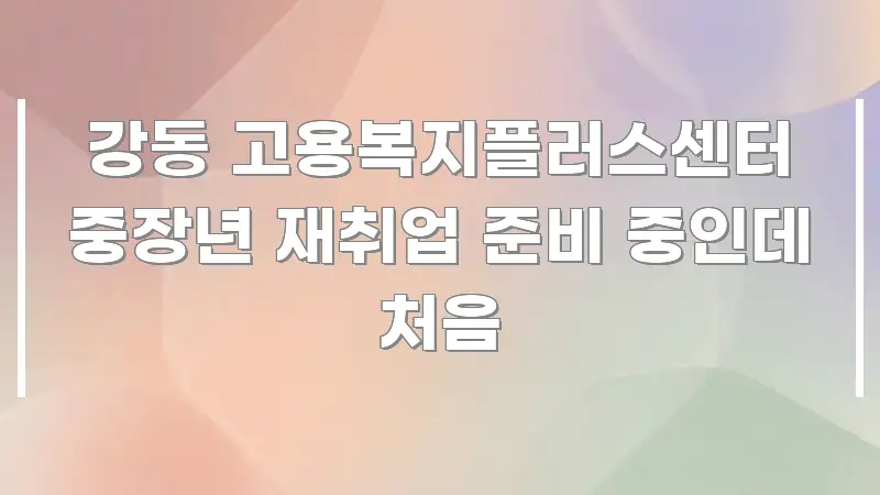 강동 고용복지플러스센터 중장년 재취업 준비 중인데 처음 주요 포인트를 요약한 정보 전달형 표지 이미지