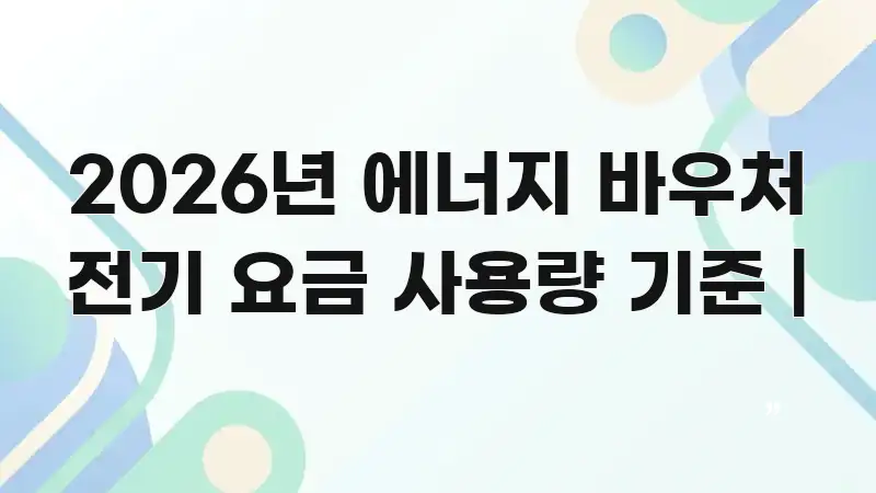 2026년 에너지 바우처 전기 요금 사용량 기준 | 한 번에 이해되는 정보 전달형 표지 이미지