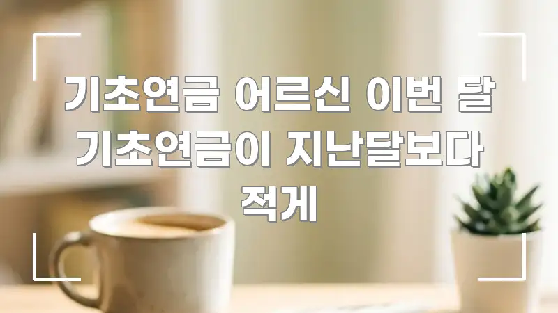 기초연금 어르신 이번 달 기초연금이 지난달보다 적게 알기 쉽게 정리한 텍스트 기반 블로그 이미지 - 활용 예시 이미지