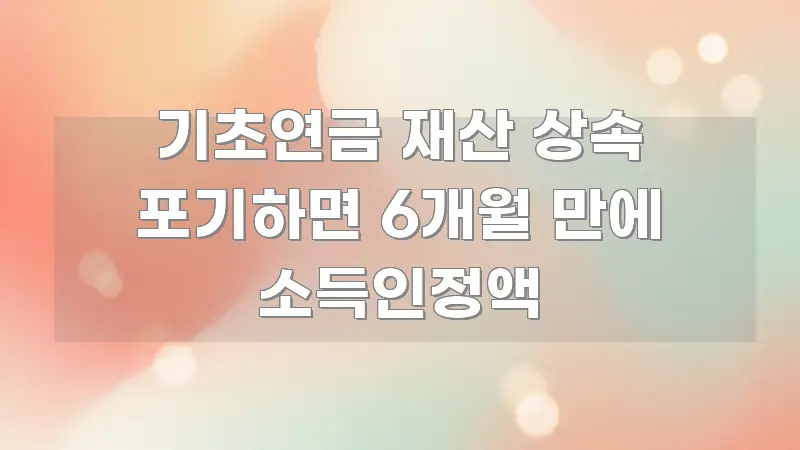 기초연금 재산 상속 포기하면 6개월 만에 소득인정액 이해하기 쉬운 읽기 좋은 정보 카드 - 참고용 이미지